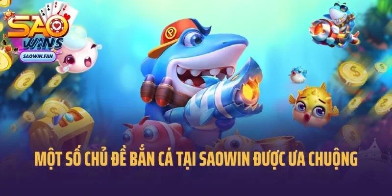 Chia sẻ một số chủ đề bắn cá tại saowin được ưa chuộng 